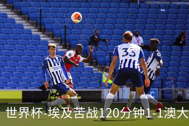 世界杯-埃及苦战120分钟1-1澳大利亚 点球4-2获胜晋级