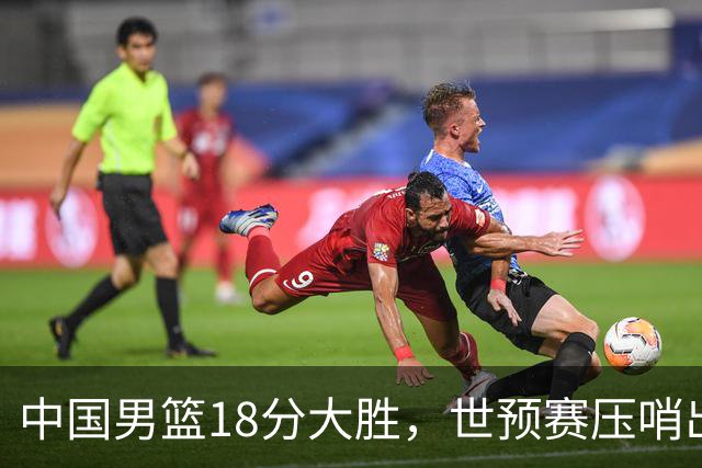 中国男篮18分大胜，世预赛压哨出线！剩一个悬念：日韩或联手做局