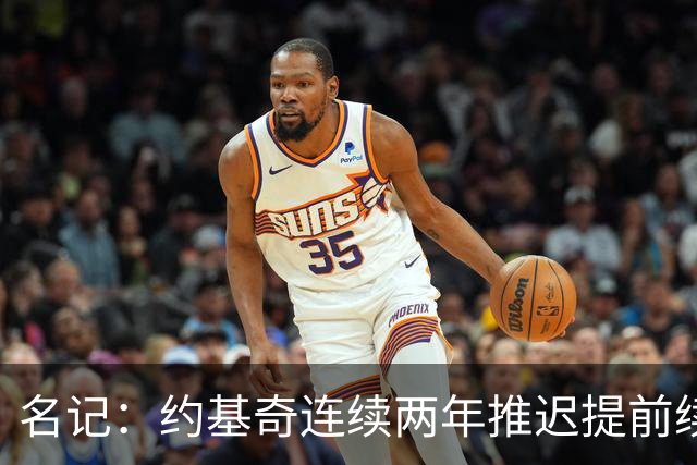名记：约基奇连续两年推迟提前续约 给掘金带来了从未有过的压力