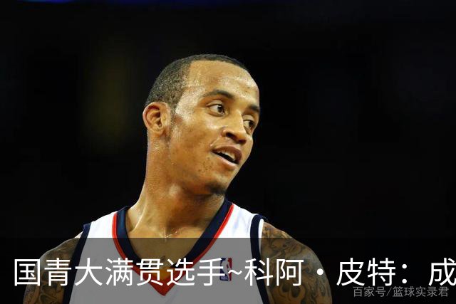 国青大满贯选手~科阿·皮特：成熟前场润滑剂 投篮拉胯行情暴跌