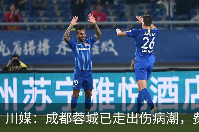 川媒：成都蓉城已走出伤病潮，费利佩完全康复、罗慕洛恢复顺利