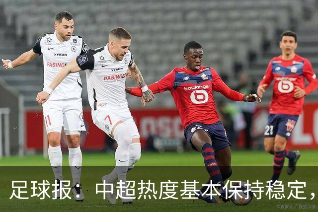 足球报：中超热度基本保持稳定，跨年赛制仍须积极推进